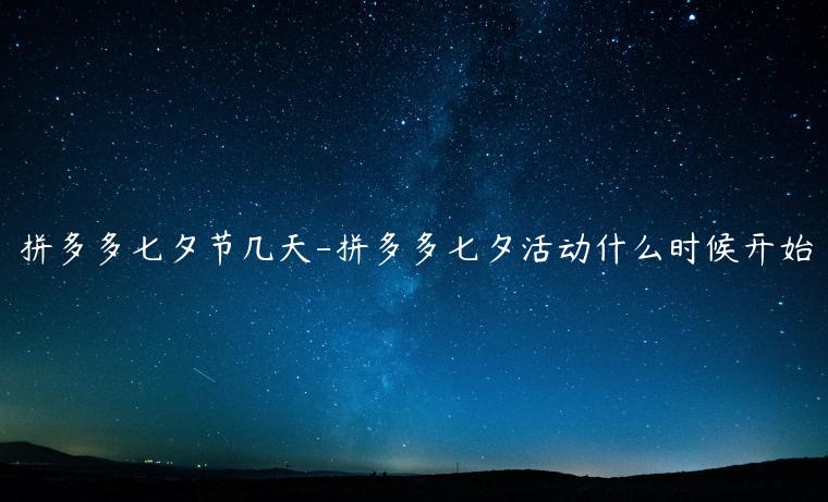 拼多多七夕節(jié)幾天-拼多多七夕活動什么時候開始